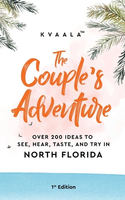 The Couple's Adventure - Over 200 Ideas to See, Hear, Taste, and Try in North Florida: Make Memories That Will Last a Lifetime in the North of the Sun By Kvaala Cover Image
