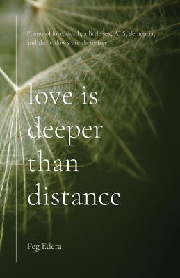 Love Is Deeper than Distance: Poems of Love, Death, a Little Sex, ALS, Dementia and the Widow's Life Thereafter By Peg Edera Cover Image