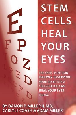 Stem Cells Heal Your Eyes: Prevent and Help: Macular Degeneration, Retinitis Pigmentosa, Stargardt, Retinal Distrophy, and Retinopathy. By Carlyle Coash Ma, Adam Miller, Damon P. Miller II MD Cover Image