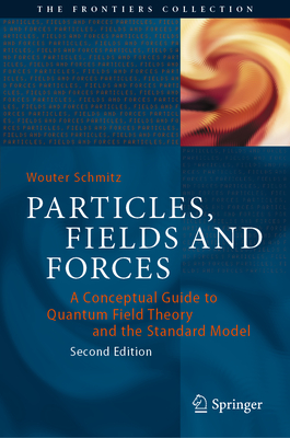 Particles, Fields and Forces: A Conceptual Guide to Quantum Field Theory and the Standard Model (Frontiers Collection) By Wouter Schmitz Cover Image