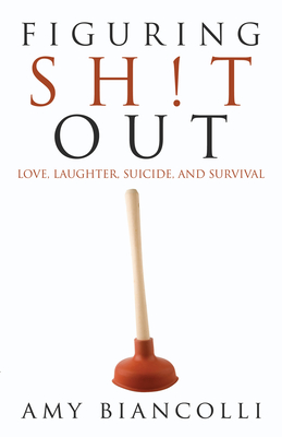 Figuring Shit Out: Love, Laughter, Suicide, and Survival By Amy Biancolli Cover Image