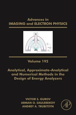 Analytical, Approximate-Analytical and Numerical Methods in the Design of Energy Analyzers: Volume 192 (Advances in Imaging and Electron Physics #192) By Peter W. Hawkes (Editor) Cover Image