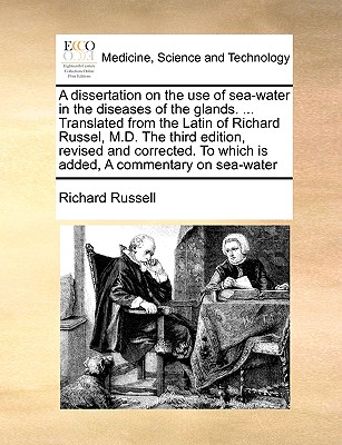 A Dissertation on the Use of Sea-Water in the Diseases of the Glands. ... Translated from the Latin of Richard Russel, M.D. the Third Edition, Revised Cover Image