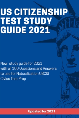 US Citizenship Test Study Guide 2021: New study guide for 2021 with all 100 Questions and Answers to use for Naturalization USCIS Civics Test Prep Cover Image