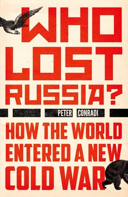 Who Lost Russia?: How the World Entered a New Cold War By Peter Conradi Cover Image