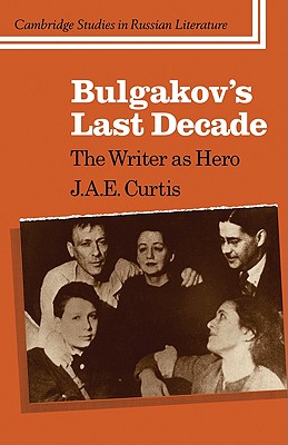 Bulgakov's Last Decade: The Writer as Hero (Cambridge Studies in Russian Literature)
