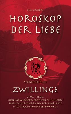 Horoskop der Liebe - Sternzeichen Zwillinge: Geheime Wünsche, erotische Sehnsüchte und sexuelle Vorlieben der Zwillinge mit astral-erotischer Biokurve By Lea Aubert Cover Image
