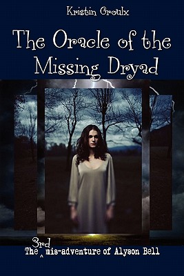 The Oracle of the Missing Dryad (Misadventures of Alyson Bell #3) By Kristin Groulx, Eric D. Goodman (Editor) Cover Image