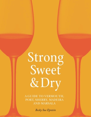 Strong, Sweet and Dry: A Guide to Vermouth, Port, Sherry, Madeira and Marsala Cover Image