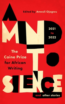 A Mind to Silence and Other Stories: The Caine Prize for African Writing 2021-22 By Anwuli Ojogwu (Editor), Okey Ndibe (Foreword by) Cover Image