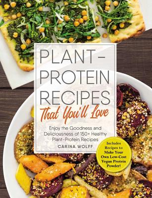 Plant-Protein Recipes That You'll Love: Enjoy the goodness and deliciousness of 150+ healthy plant-protein recipes! Cover Image
