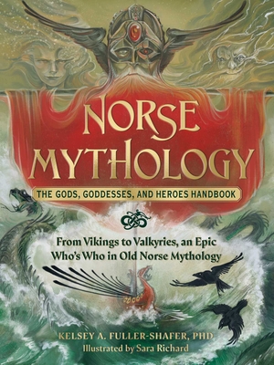 Norse Mythology: The Gods, Goddesses, and Heroes Handbook: From Vikings to Valkyries, an Epic Who's Who in Old Norse Mythology By Kelsey A. Fuller-Shafer, PhD, Sara Richard (Illustrator) Cover Image