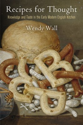Recipes for Thought: Knowledge and Taste in the Early Modern English Kitchen (Material Texts) By Wendy Wall Cover Image