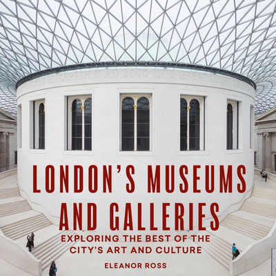 London's Museums and Galleries: Exploring the Best of the City's Art and Culture (London Guides) By Eleanor Ross Cover Image