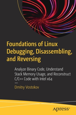 Foundations of Linux Debugging, Disassembling, and Reversing: Analyze Binary Code, Understand Stack Memory Usage, and Reconstruct C/C++ Code with Inte By Dmitry Vostokov Cover Image