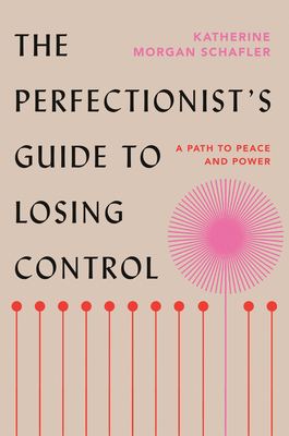The Perfectionist's Guide to Losing Control: A Path to Peace and Power By Katherine Morgan Schafler Cover Image