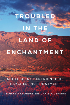 Troubled in the Land of Enchantment: Adolescent Experience of Psychiatric Treatment By Janis H. Jenkins, Thomas J. Csordas Cover Image