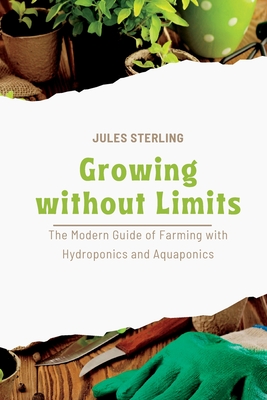 Growing without Limits: The Modern Guide of Farming with Hydroponics and Aquaponics By Jules Sterling Cover Image