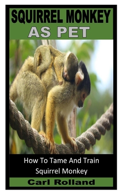 Squirrel Monkey as Pet: How To Tame And Train Squirrel Monkey Cover Image
