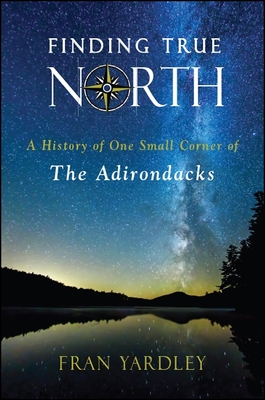 Finding True North: A History of One Small Corner of the Adirondacks (Excelsior Editions) Cover Image