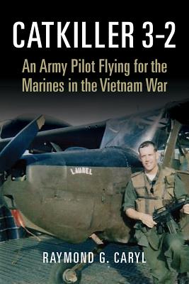 Catkiller 3-2: An Army Pilot Flying for the Marines in the Vietnam War By Raymond G. Caryl Cover Image
