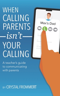 When Calling Parents Isn't Your Calling: A teacher's guide to communicating with parents Cover Image