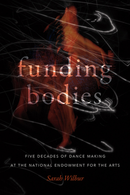 Funding Bodies: Five Decades of Dance Making at the National Endowment for the Arts By Sarah Wilbur Cover Image
