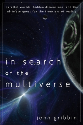 In Search of the Multiverse: Parallel Worlds, Hidden Dimensions, and the Ultimate Quest for the Frontiers of Reality By John Gribbin Cover Image