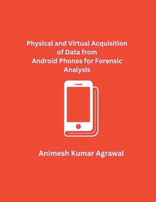 Physical and Virtual Acquisition of Data from Android Phones for Forensic Analysis By Animesh Kumar Agrawal Cover Image