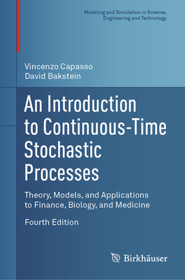 An Introduction to Continuous-Time Stochastic Processes: Theory, Models, and Applications to Finance, Biology, and Medicine (Modeling and Simulation in Science) By Vincenzo Capasso, David Bakstein Cover Image