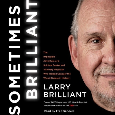Sometimes Brilliant Lib/E: The Impossible Adventure of a Spiritual Seeker and Visionary Physician Who Helped Conquer the Worst Disease in History By Larry Brilliant, Fred Sanders (Read by) Cover Image