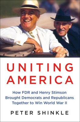 Uniting America: How FDR and Henry Stimson Brought Democrats and Republicans Together to Win World War II By Peter Shinkle Cover Image