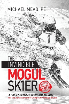The Invincible Mogul Skier: A Highly-Detailed Technical Manual for the Advancement of Competitive Mogul Skiers Cover Image
