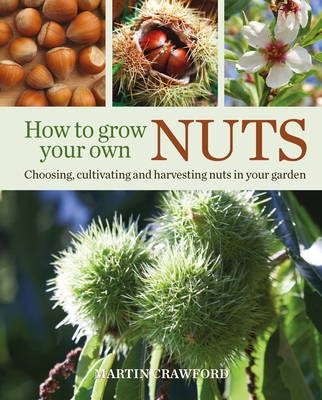 How to Grow Your Own Nuts: Choosing, cultivating and harvesting nuts in your garden Cover Image