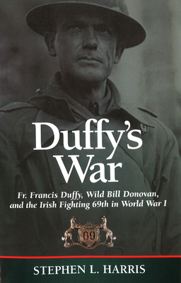 Duffy's War: Fr. Francis Duffy, Wild Bill Donovan, and the Irish Fighting 69th in World War I Cover Image