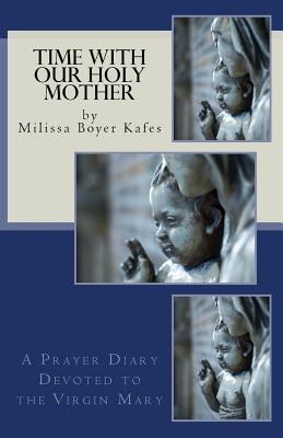 Time With Our Holy Mother: A Prayer Diary Devoted to the Virgin Mary By Milissa Boyer Kafes Cover Image