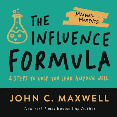 The Influence Formula: 4 Steps to Help You Lead Anyone Well (Maxwell Moments) By John C. Maxwell Cover Image