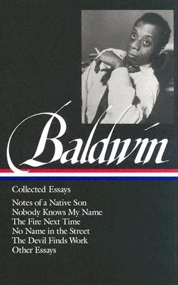 James Baldwin: Collected Essays (LOA #98): Notes of a Native Son / Nobody Knows My Name / The Fire Next Time / No Name in the Street / The Devil Finds Work (Library of America James Baldwin Edition #1) Cover Image