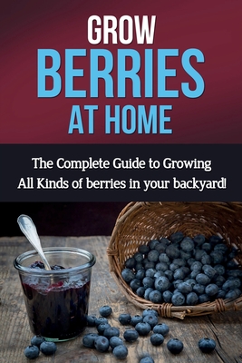Grow Berries At Home: The complete guide to growing all kinds of berries in your backyard! By Steve Ryan Cover Image