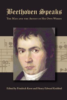 Beethoven Speaks: The Man and the Artist in His Own Words By Friedrich Kerst (Editor), Henry Edward Krehbiel (Editor) Cover Image