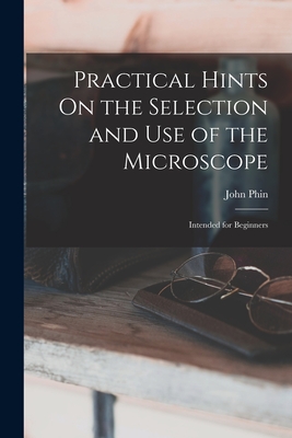 Practical Hints On the Selection and Use of the Microscope: Intended for Beginners Cover Image