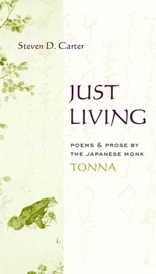 Just Living: Poems and Prose of the Japanese Monk Tonna (Translations from the Asian Classics) By Tonna, Steven D. Carter (Editor) Cover Image
