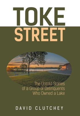Toke Street: The Untold Stories Of A Group Of Delinquents Who Owned A Lake By David Clutchey Cover Image