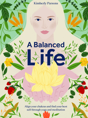 A Balanced Life: Align your chakras and find your best self through yoga and meditation By Kimberly Parsons Cover Image