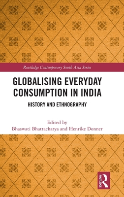 Globalising Everyday Consumption in India: History and Ethnography (Routledge Contemporary South Asia) By Bhaswati Bhattacharya (Editor), Henrike Donner (Editor) Cover Image