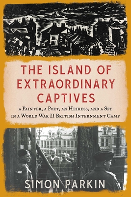 The Island of Extraordinary Captives: A Painter, a Poet, an Heiress, and a Spy in a World War II British Internment Camp Cover Image