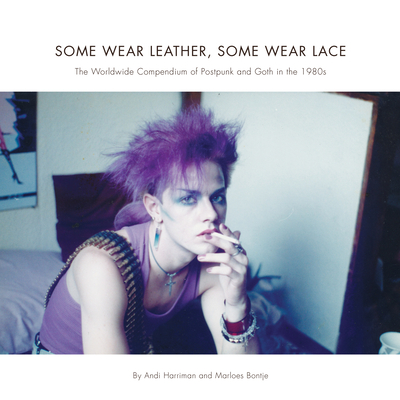 Some Wear Leather, Some Wear Lace: The Worldwide Compendium of Postpunk and Goth in the 1980s By Andi Harriman, Marloes Bontje Cover Image