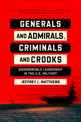 Generals and Admirals, Criminals and Crooks: Dishonorable Leadership in the U.S. Military