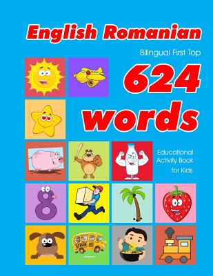 English - Romanian Bilingual First Top 624 Words Educational Activity Book for Kids: Easy vocabulary learning flashcards best for infants babies toddl Cover Image