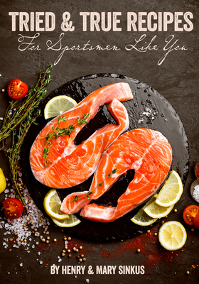 Tried and True Recipes for Sportsmen Like You By Henry And Mary Sinkus (Photographer) Cover Image